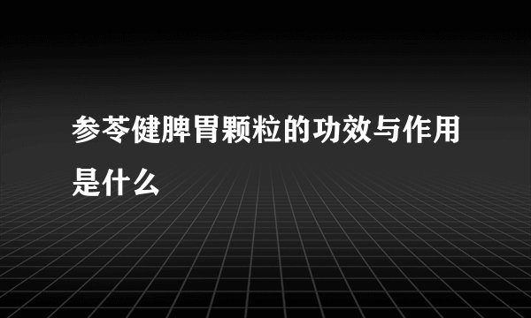参苓健脾胃颗粒的功效与作用是什么
