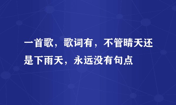 一首歌，歌词有，不管晴天还是下雨天，永远没有句点