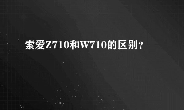 索爱Z710和W710的区别？