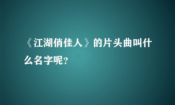 《江湖俏佳人》的片头曲叫什么名字呢？