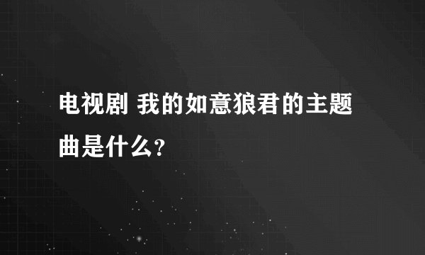 电视剧 我的如意狼君的主题曲是什么？