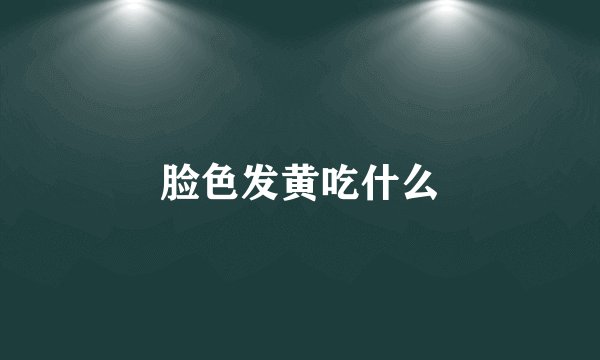 脸色发黄吃什么