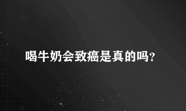 喝牛奶会致癌是真的吗？