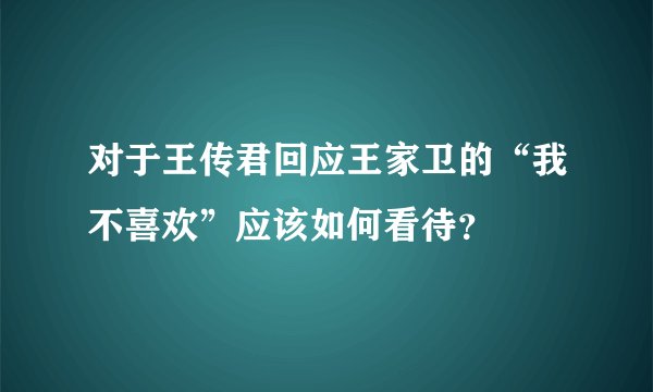 对于王传君回应王家卫的“我不喜欢”应该如何看待？