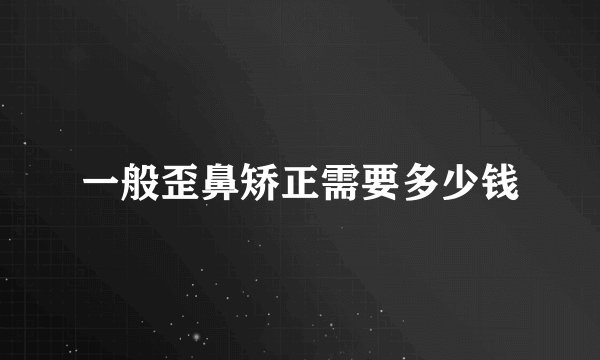 一般歪鼻矫正需要多少钱
