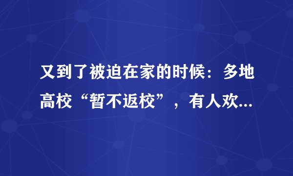 又到了被迫在家的时候：多地高校“暂不返校”，有人欢喜有人忧