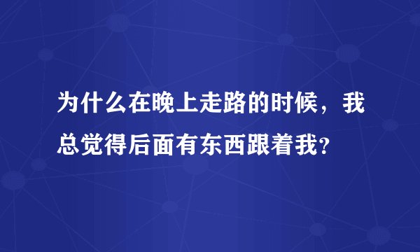 为什么在晚上走路的时候，我总觉得后面有东西跟着我？