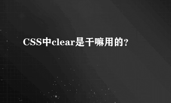 CSS中clear是干嘛用的？