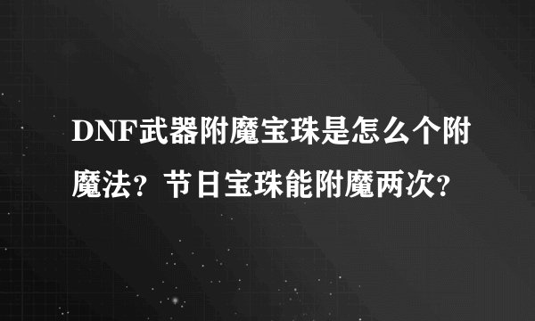 DNF武器附魔宝珠是怎么个附魔法？节日宝珠能附魔两次？