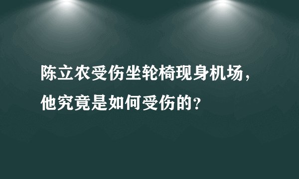 陈立农受伤坐轮椅现身机场，他究竟是如何受伤的？