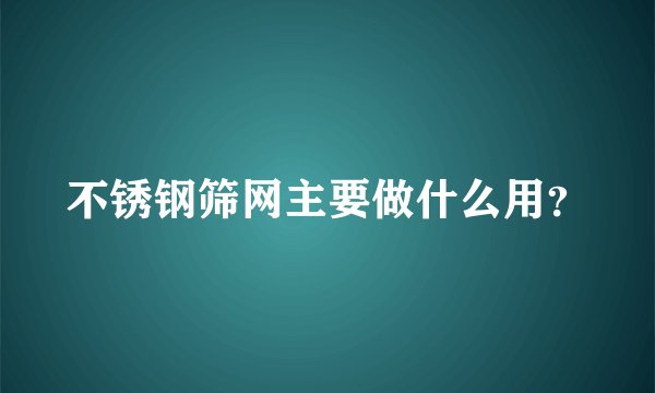 不锈钢筛网主要做什么用？