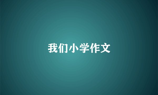 我们小学作文