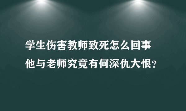 学生伤害教师致死怎么回事 他与老师究竟有何深仇大恨？
