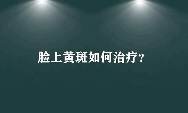 脸上黄斑如何治疗？