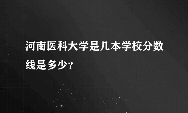 河南医科大学是几本学校分数线是多少？