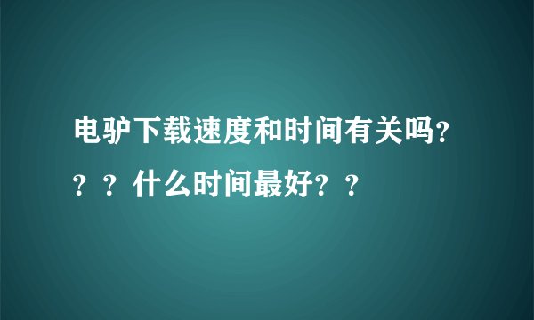 电驴下载速度和时间有关吗？？？什么时间最好？？
