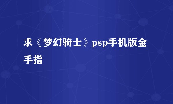求《梦幻骑士》psp手机版金手指