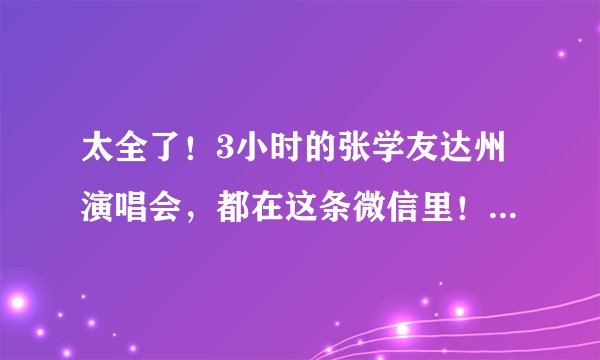 太全了！3小时的张学友达州演唱会，都在这条微信里！很甜很催泪！