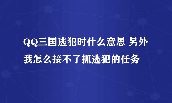 QQ三国逃犯时什么意思 另外我怎么接不了抓逃犯的任务