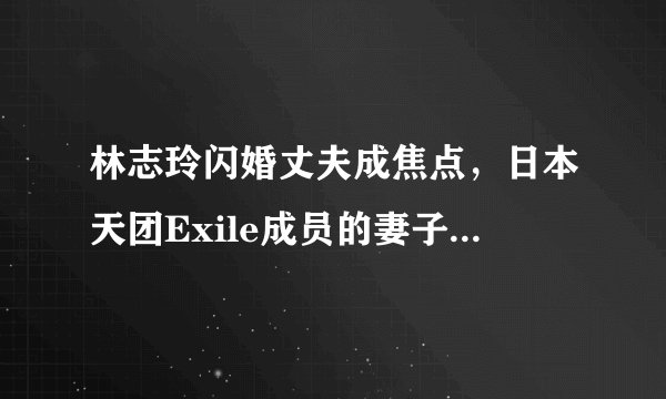 林志玲闪婚丈夫成焦点，日本天团Exile成员的妻子们都是女神！