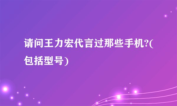 请问王力宏代言过那些手机?(包括型号)