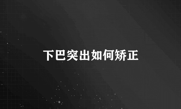 下巴突出如何矫正