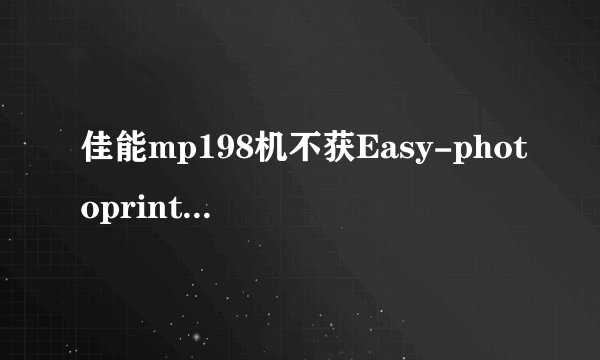 佳能mp198机不获Easy-photoprint支持是何故？