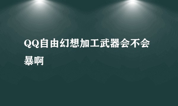 QQ自由幻想加工武器会不会暴啊
