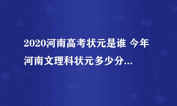 2020河南高考状元是谁 今年河南文理科状元多少分是哪个学校
