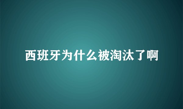 西班牙为什么被淘汰了啊