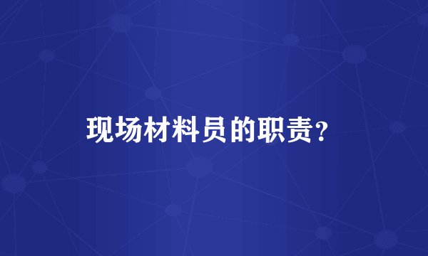 现场材料员的职责？