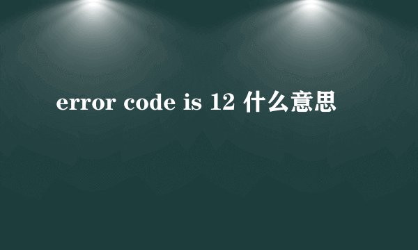 error code is 12 什么意思
