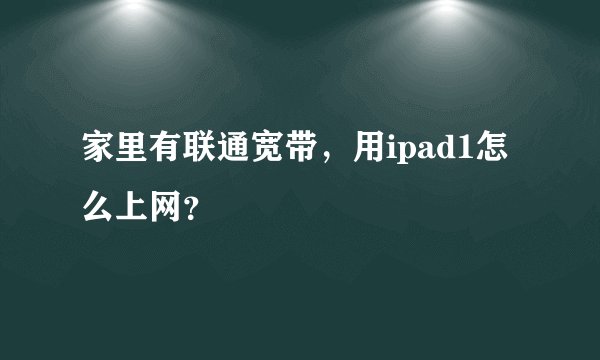 家里有联通宽带，用ipad1怎么上网？