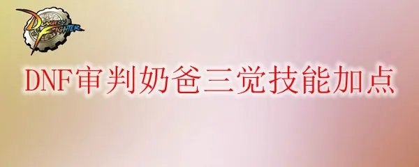 DNF审判奶爸三觉技能加点