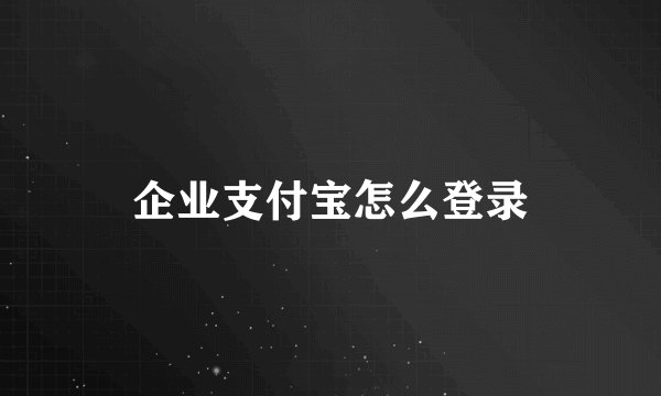 企业支付宝怎么登录