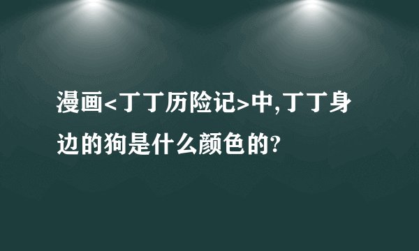 漫画<丁丁历险记>中,丁丁身边的狗是什么颜色的?