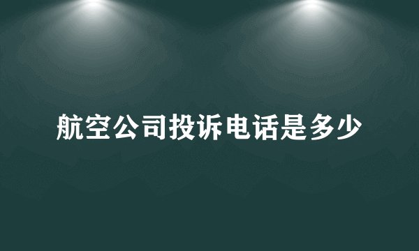航空公司投诉电话是多少