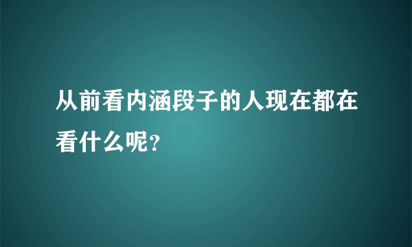 从前看内涵段子的人现在都在看什么呢？