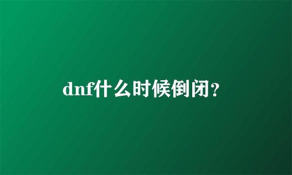 dnf什么时候倒闭？