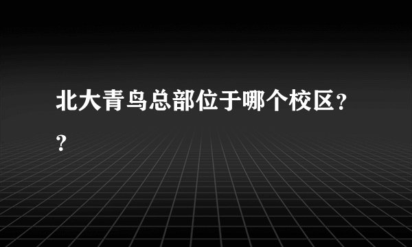 北大青鸟总部位于哪个校区？？