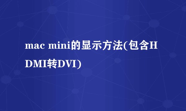 mac mini的显示方法(包含HDMI转DVI)