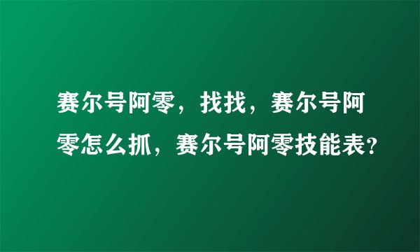 赛尔号阿零，找找，赛尔号阿零怎么抓，赛尔号阿零技能表？