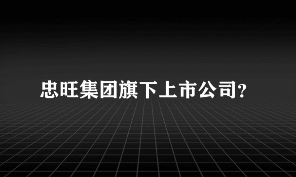 忠旺集团旗下上市公司？