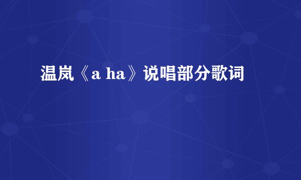 温岚《a ha》说唱部分歌词