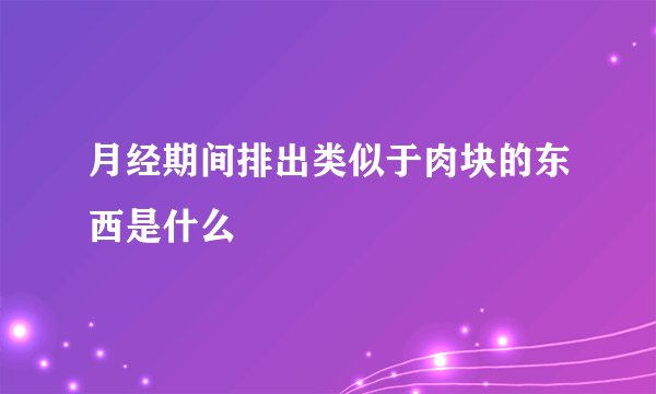 月经期间排出类似于肉块的东西是什么