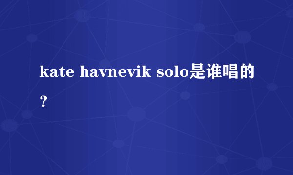 kate havnevik solo是谁唱的？