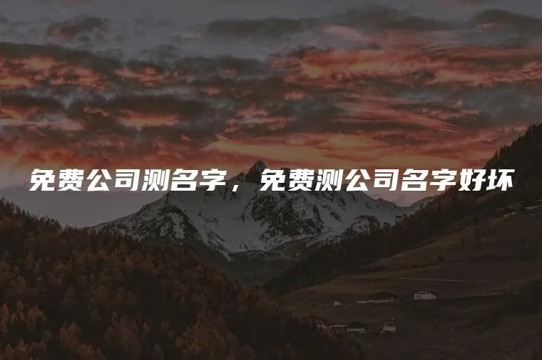 免费公司测名字，免费测公司名字好坏