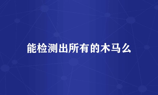 能检测出所有的木马么