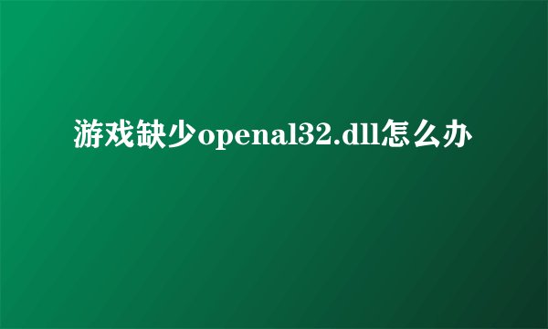 游戏缺少openal32.dll怎么办