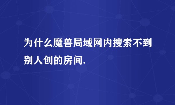 为什么魔兽局域网内搜索不到别人创的房间.